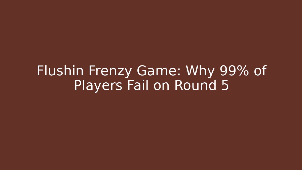 Flushin Frenzy Game: Why 99% of Players Fail on Round 5