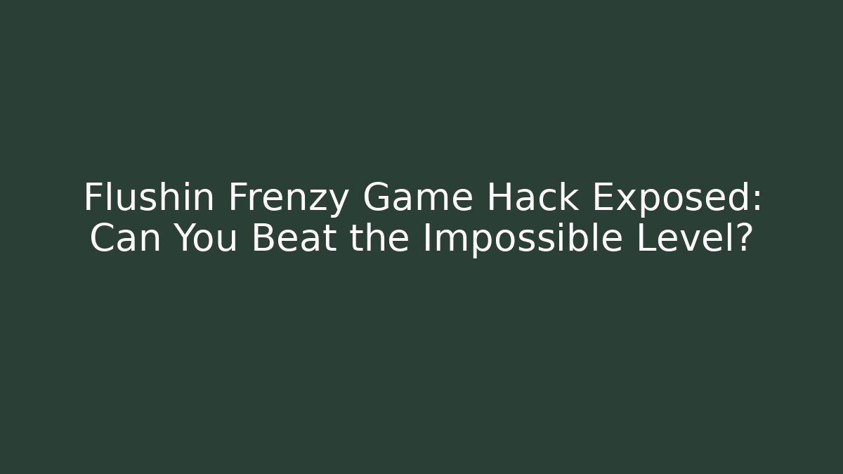 Flushin Frenzy Game Hack Exposed: Can You Beat the Impossible Level?