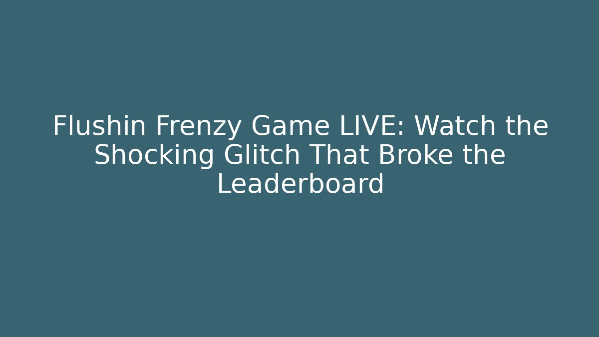 Flushin Frenzy Game LIVE: Watch the Shocking Glitch That Broke the Leaderboard