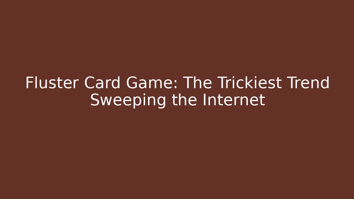 Fluster Card Game: The Trickiest Trend Sweeping the Internet - Critter Realm