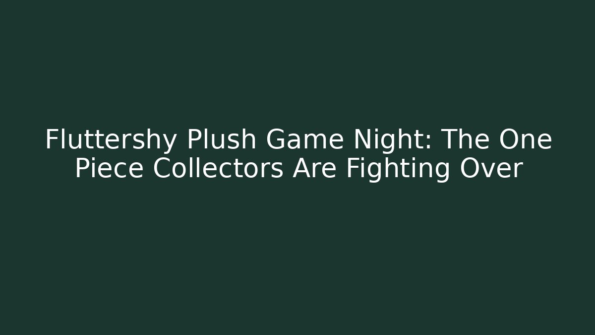 Fluttershy Plush Game Night: The One Piece Collectors Are Fighting Over