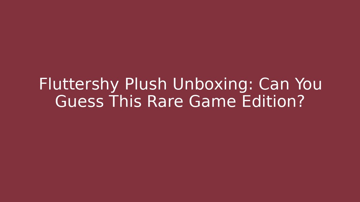 Fluttershy Plush Unboxing: Can You Guess This Rare Game Edition? - Critter Realm