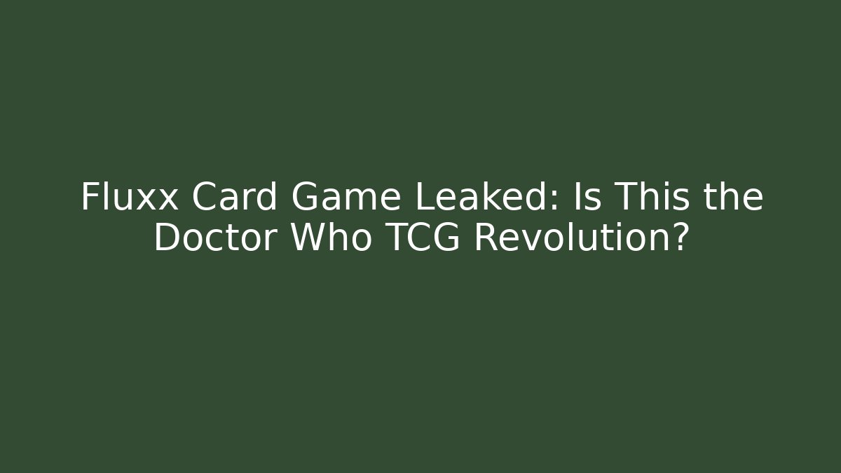 Fluxx Card Game Leaked: Is This the Doctor Who TCG Revolution?