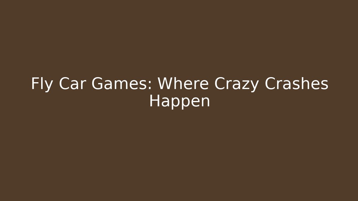 Fly Car Games: Where Crazy Crashes Happen