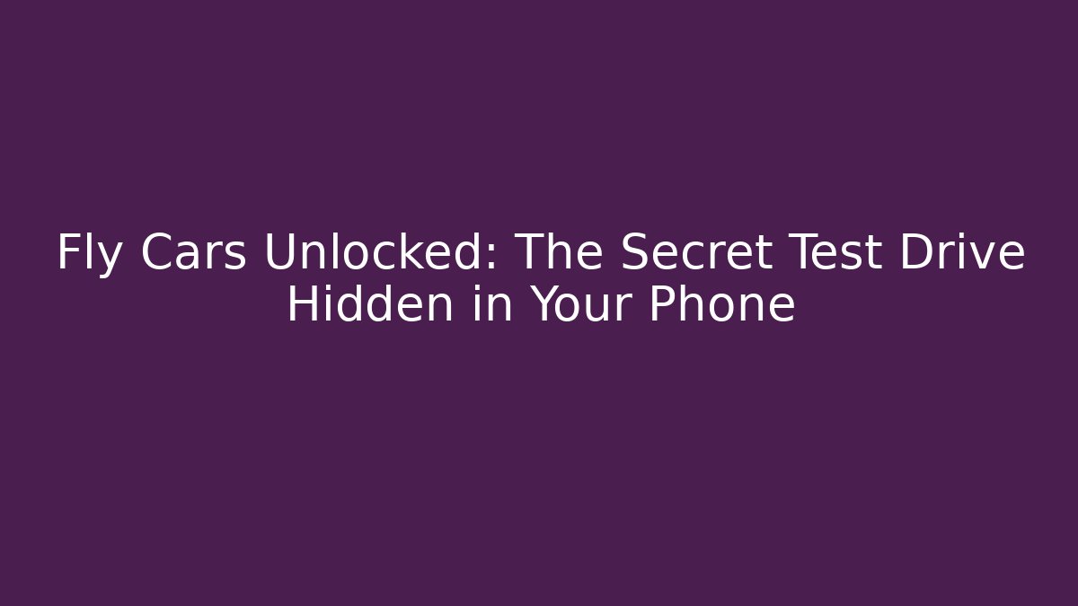 Fly Cars Unlocked: The Secret Test Drive Hidden in Your Phone