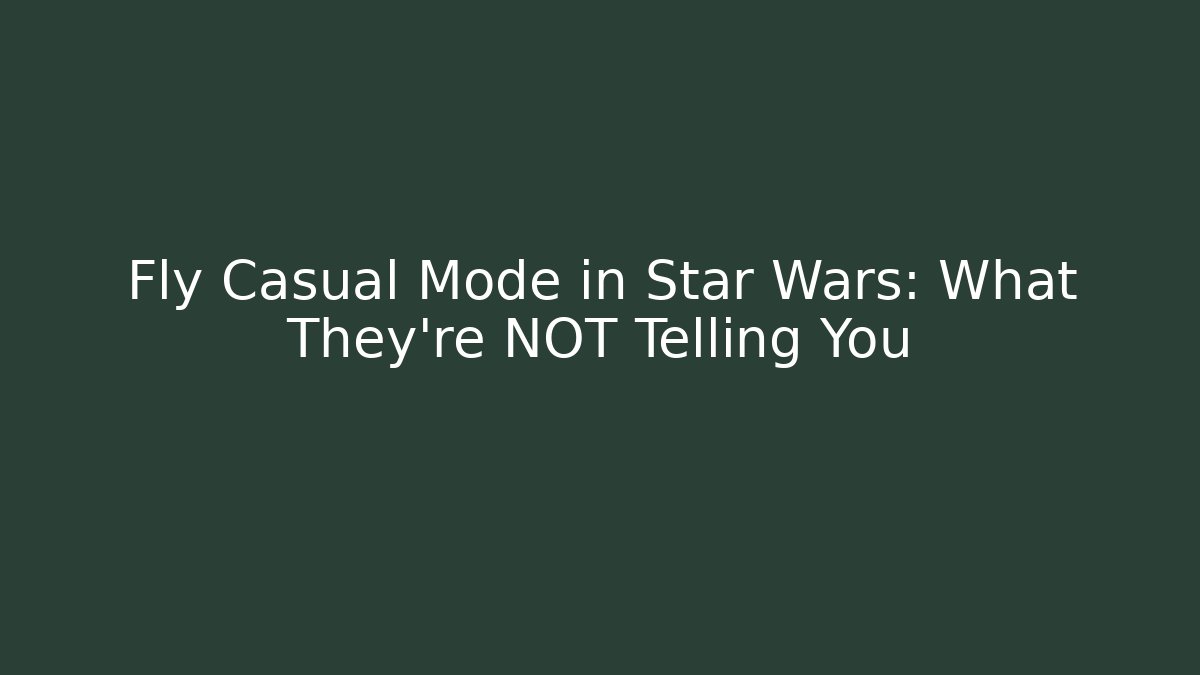 Fly Casual Mode in Star Wars: What They're NOT Telling You