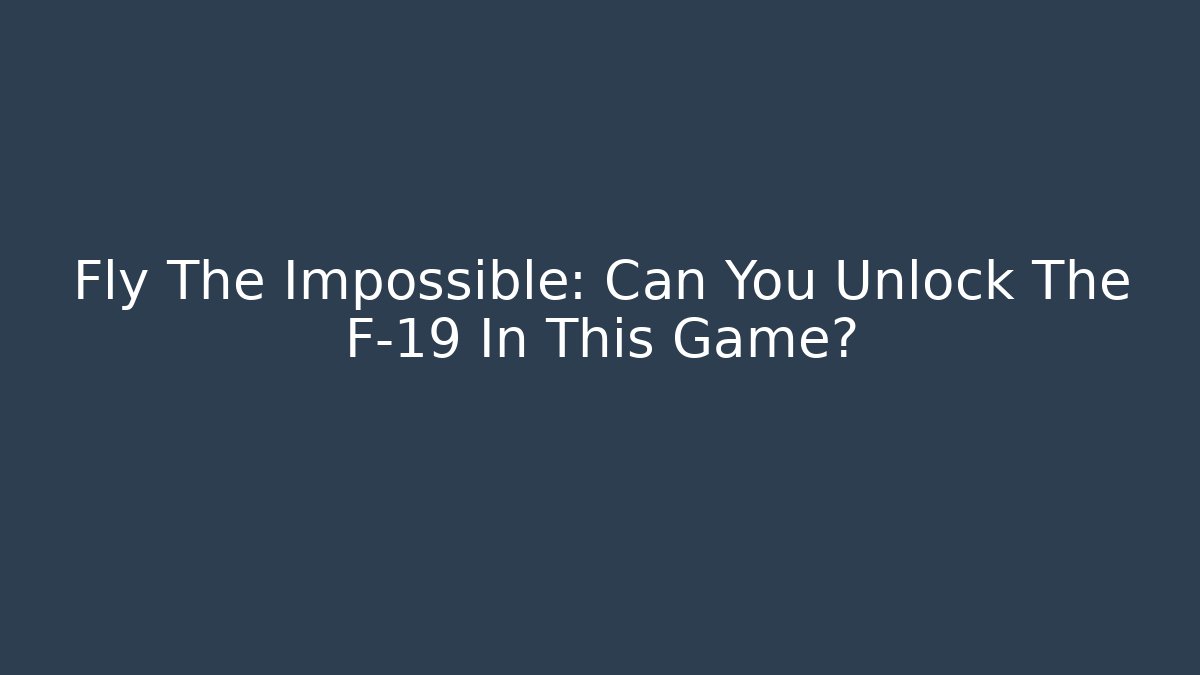 Fly The Impossible: Can You Unlock The F-19 In This Game?