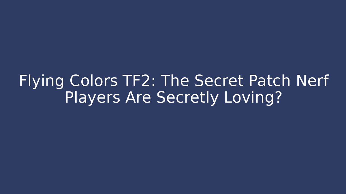 Flying Colors TF2: The Secret Patch Nerf Players Are Secretly Loving?