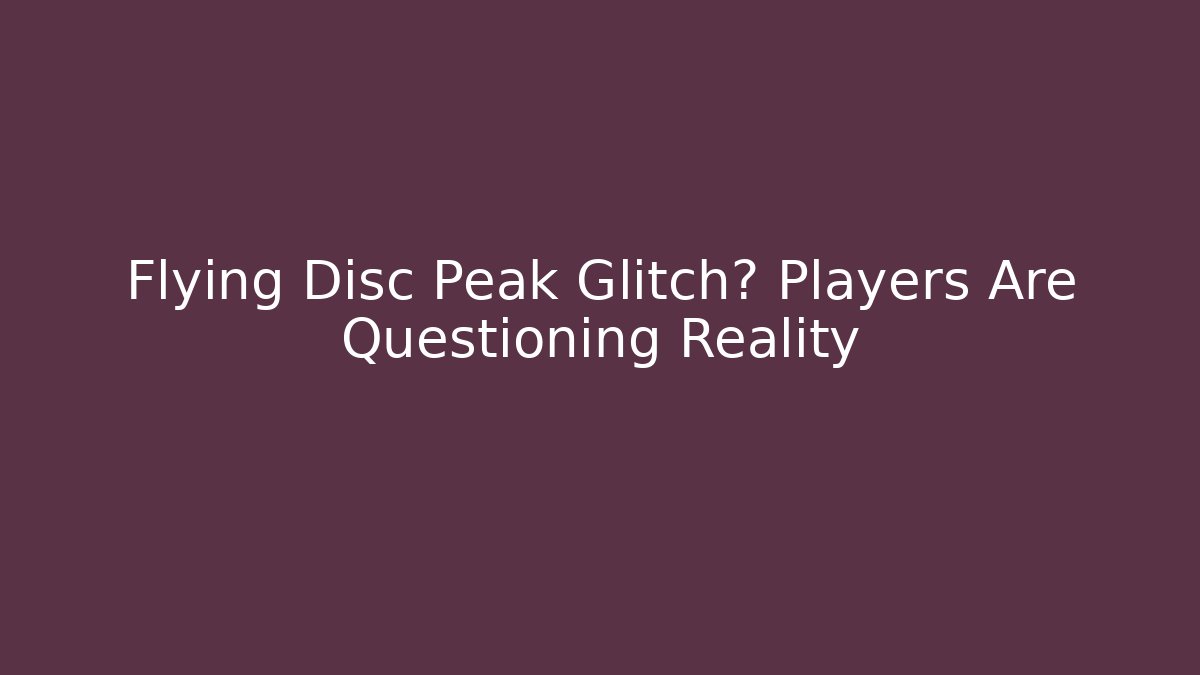 Flying Disc Peak Glitch? Players Are Questioning Reality