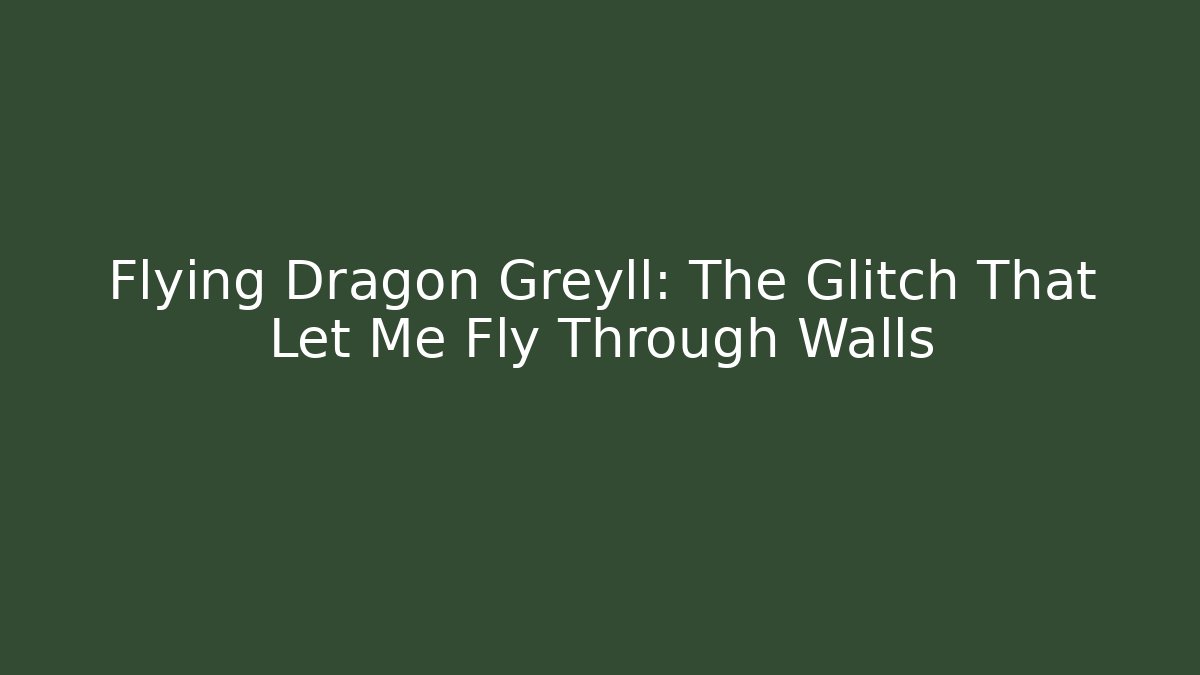 Flying Dragon Greyll: The Glitch That Let Me Fly Through Walls