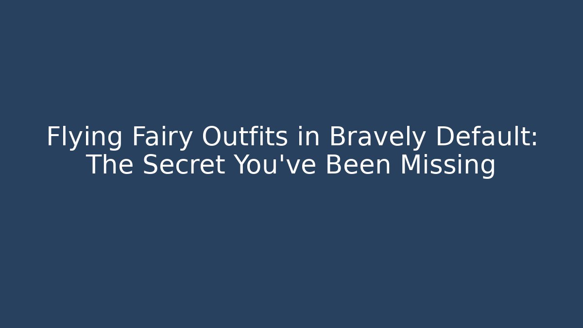 Flying Fairy Outfits in Bravely Default: The Secret You’ve Been Missing