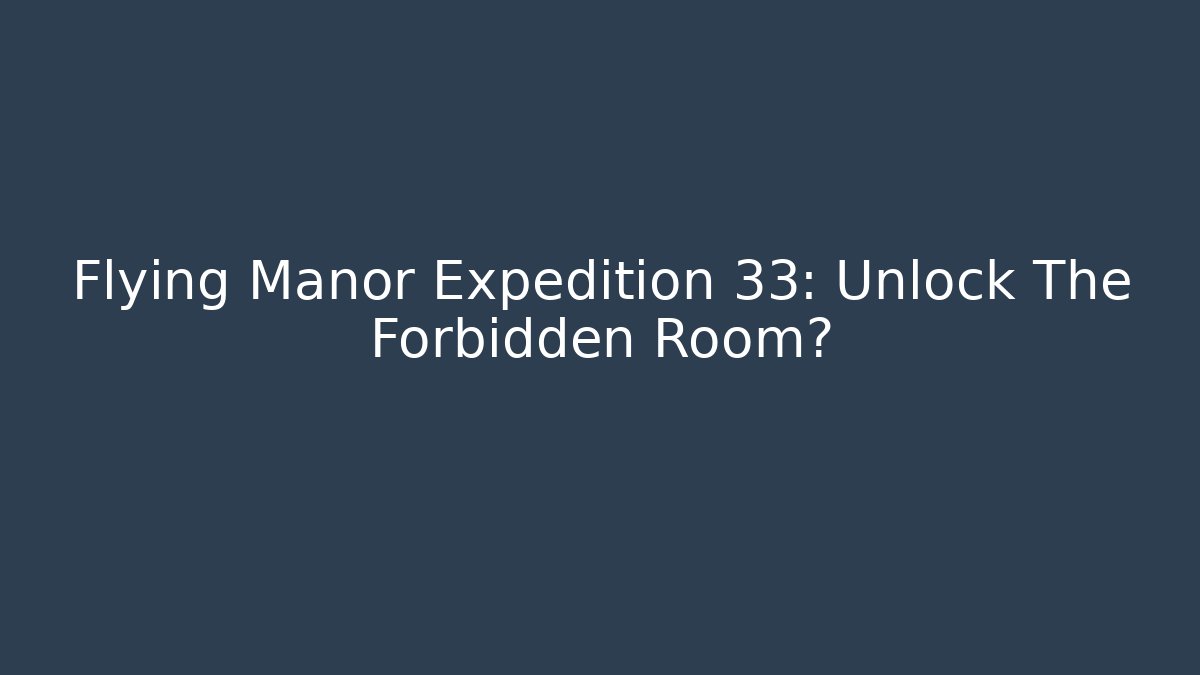 Flying Manor Expedition 33: Unlock The Forbidden Room?