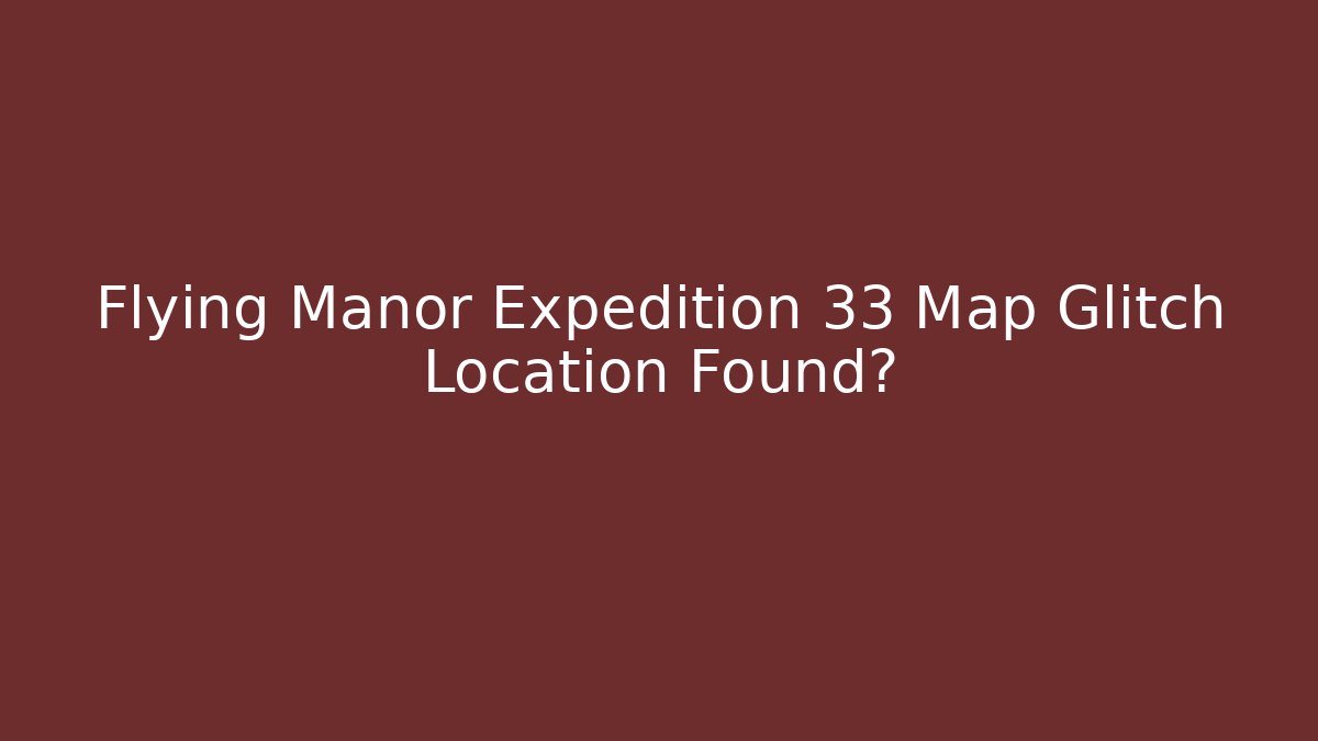 Flying Manor Expedition 33 Map Glitch Location Found?