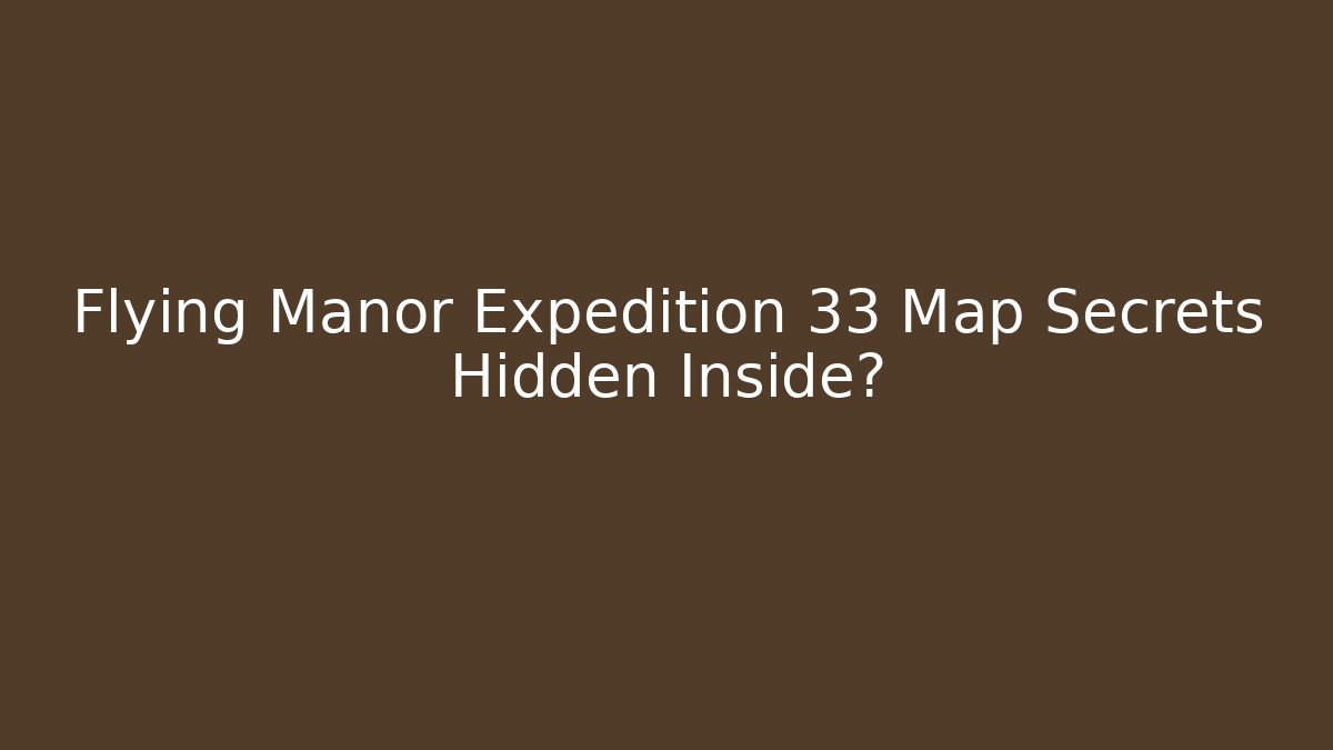 Flying Manor Expedition 33 Map Secrets Hidden Inside?
