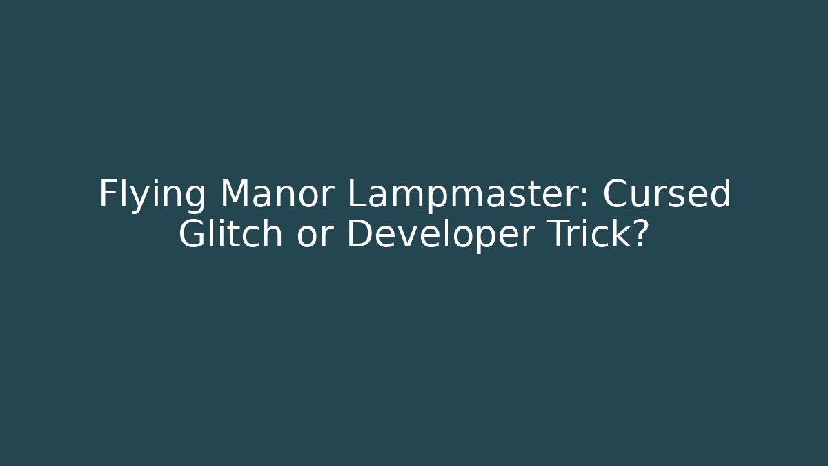 Flying Manor Lampmaster: Cursed Glitch or Developer Trick?