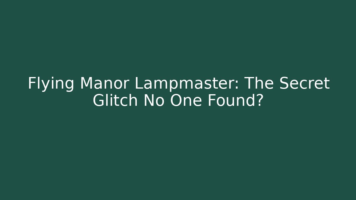 Flying Manor Lampmaster: The Secret Glitch No One Found?