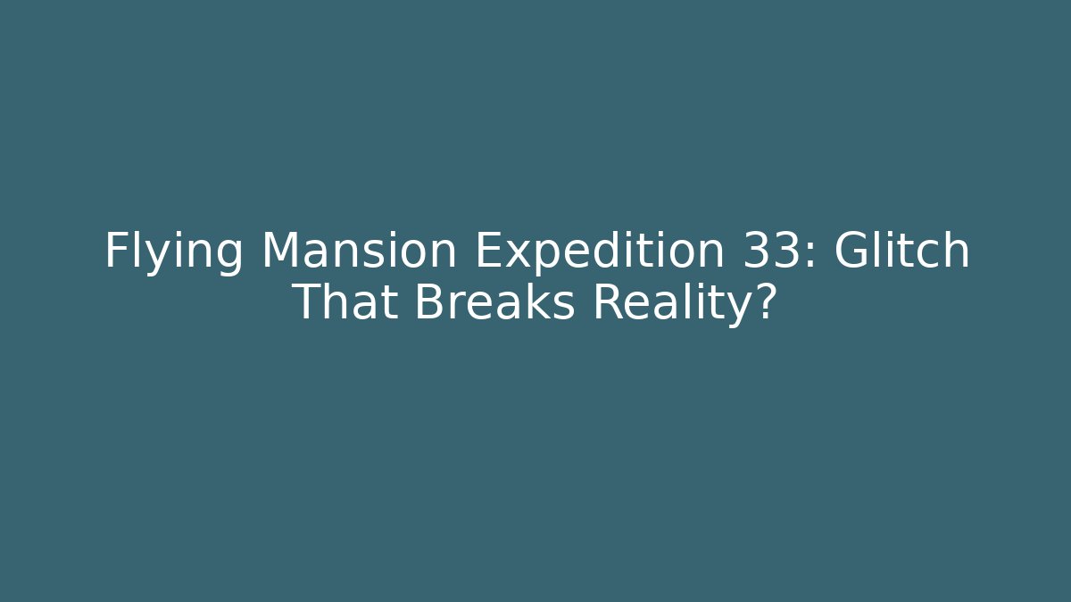 Flying Mansion Expedition 33: Glitch That Breaks Reality?
