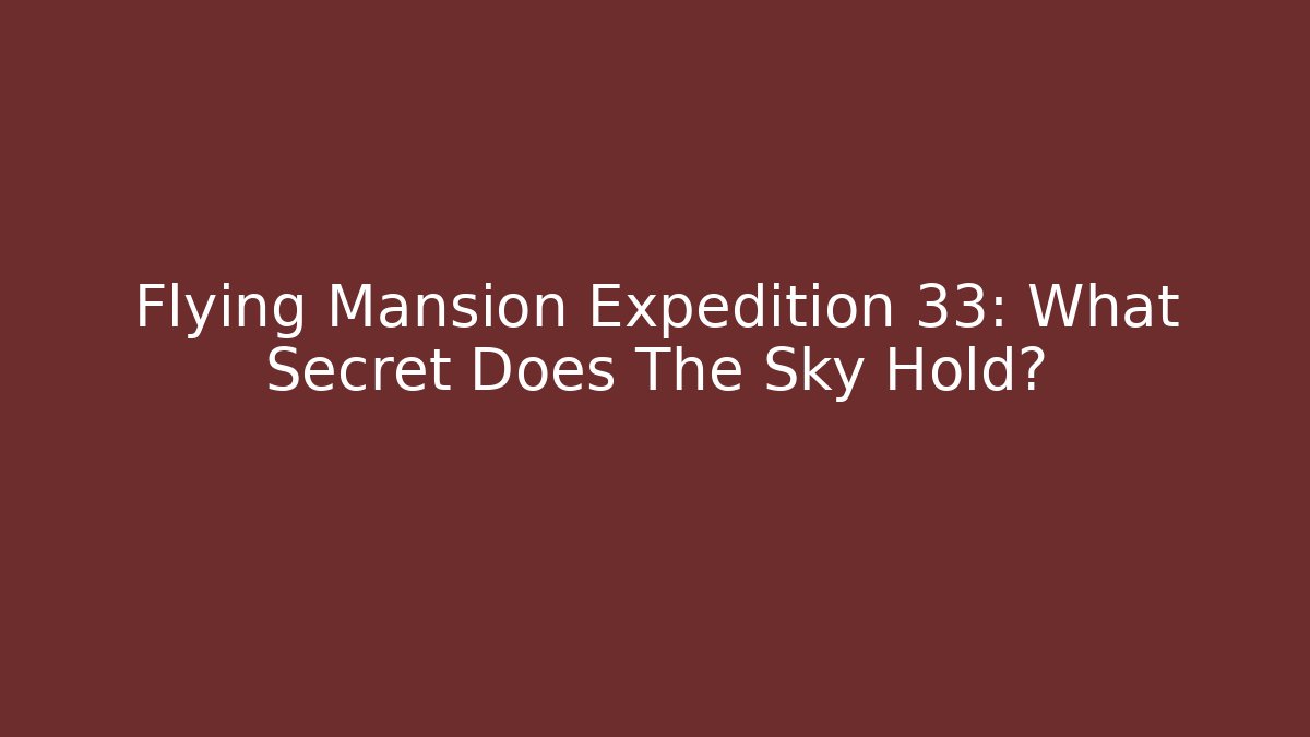 Flying Mansion Expedition 33: What Secret Does The Sky Hold?