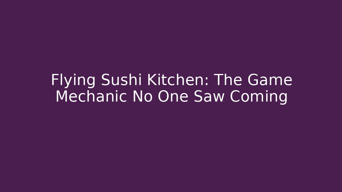 Flying Sushi Kitchen: The Game Mechanic No One Saw Coming