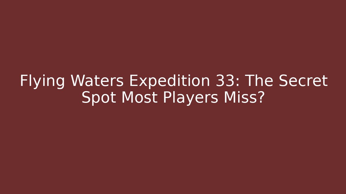 Flying Waters Expedition 33: The Secret Spot Most Players Miss?