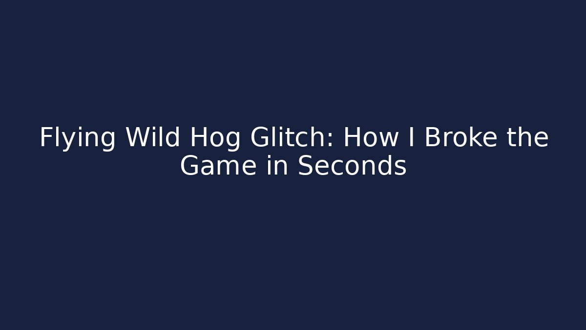 Flying Wild Hog Glitch: How I Broke the Game in Seconds
