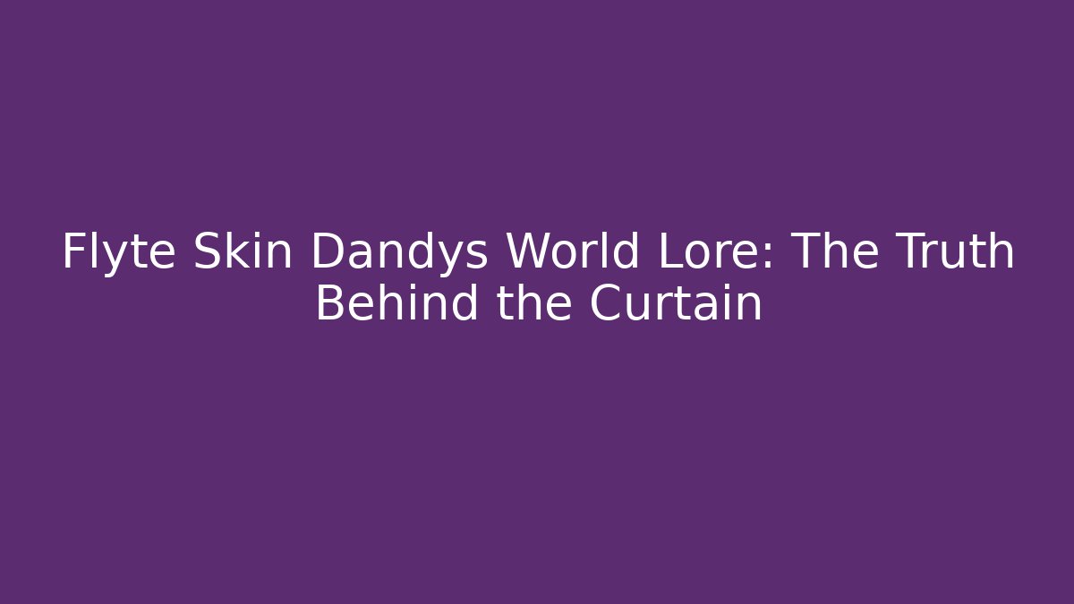 Flyte Skin Dandys World Lore: The Truth Behind the Curtain