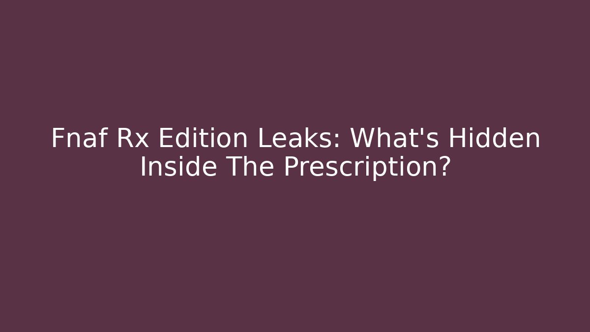 Fnaf Rx Edition Leaks: What's Hidden Inside The Prescription? - Critter Realm