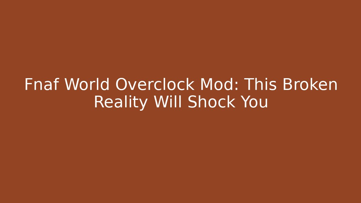 Fnaf World Overclock Mod: This Broken Reality Will Shock You