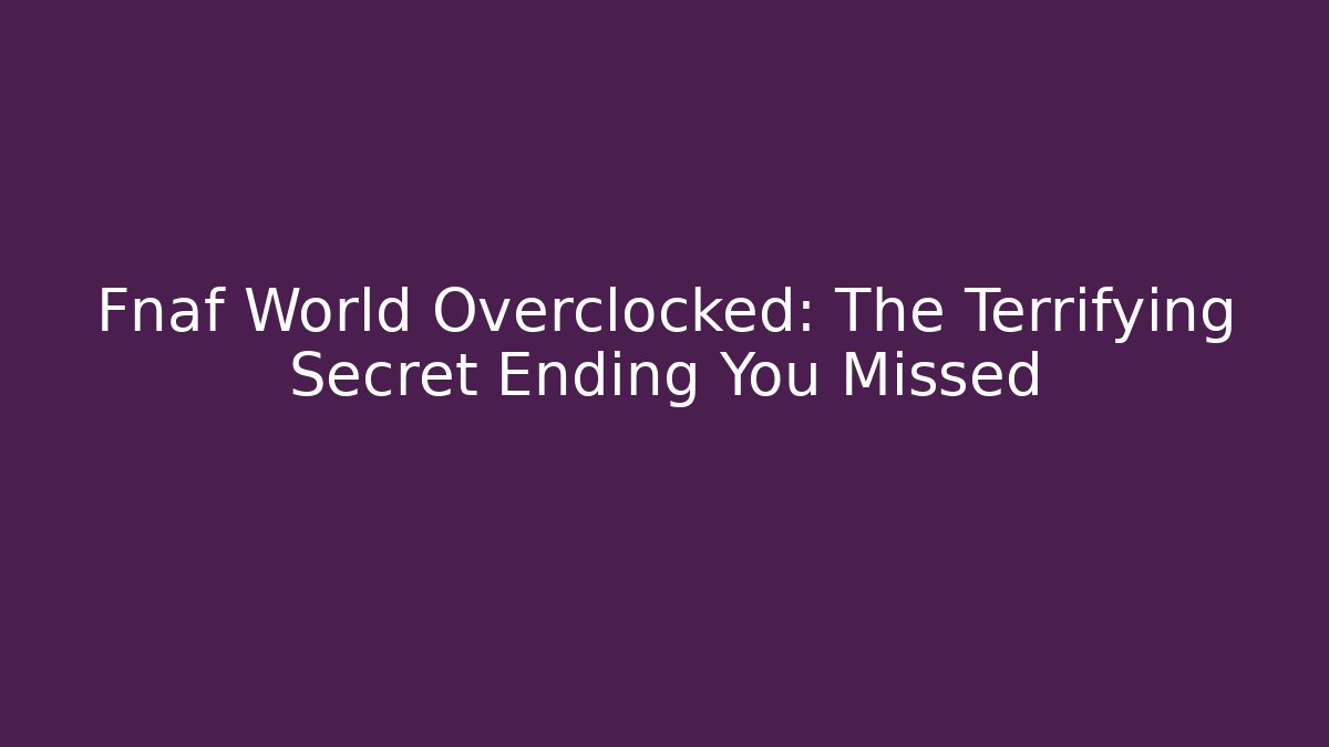 Fnaf World Overclocked: The Terrifying Secret Ending You Missed