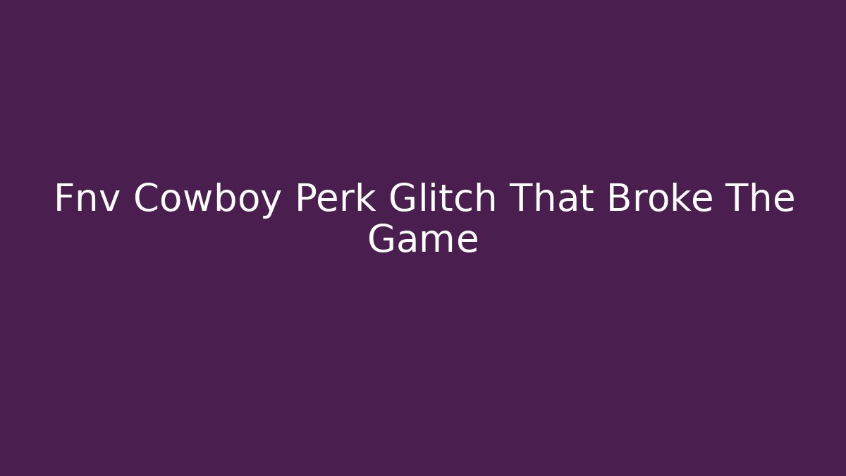 Fnv Cowboy Perk Glitch That Broke The Game
