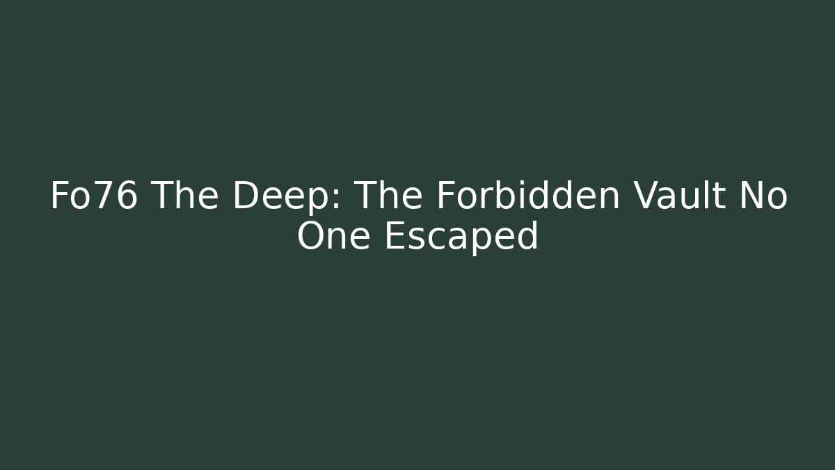 Fo76 The Deep: The Forbidden Vault No One Escaped