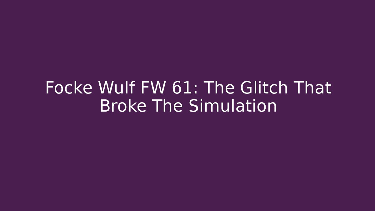 Focke Wulf FW 61: The Glitch That Broke The Simulation