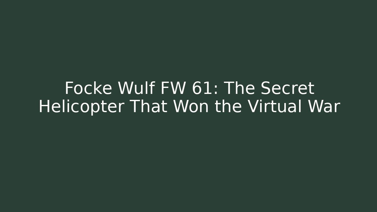 Focke Wulf FW 61: The Secret Helicopter That Won the Virtual War