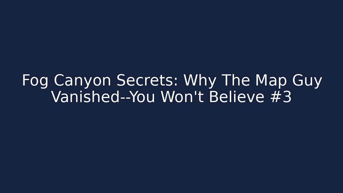 Fog Canyon Secrets: Why The Map Guy Vanished—You Won’t Believe #3