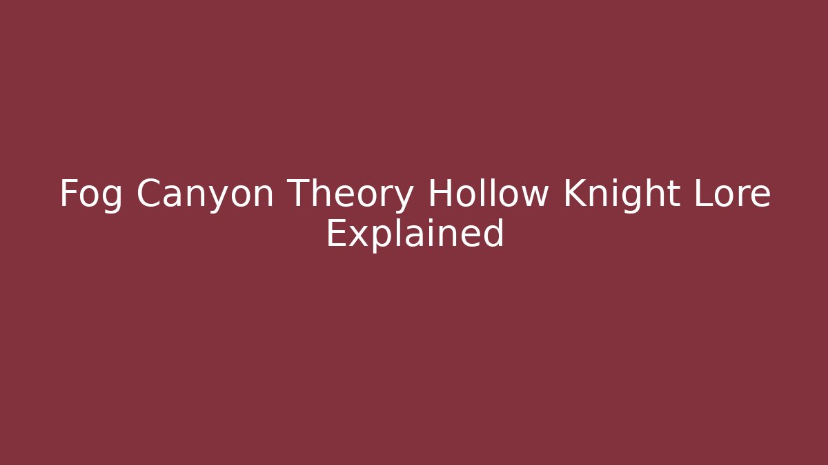 Fog Canyon Theory Hollow Knight Lore Explained