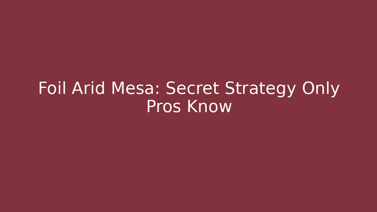 Foil Arid Mesa: Secret Strategy Only Pros Know