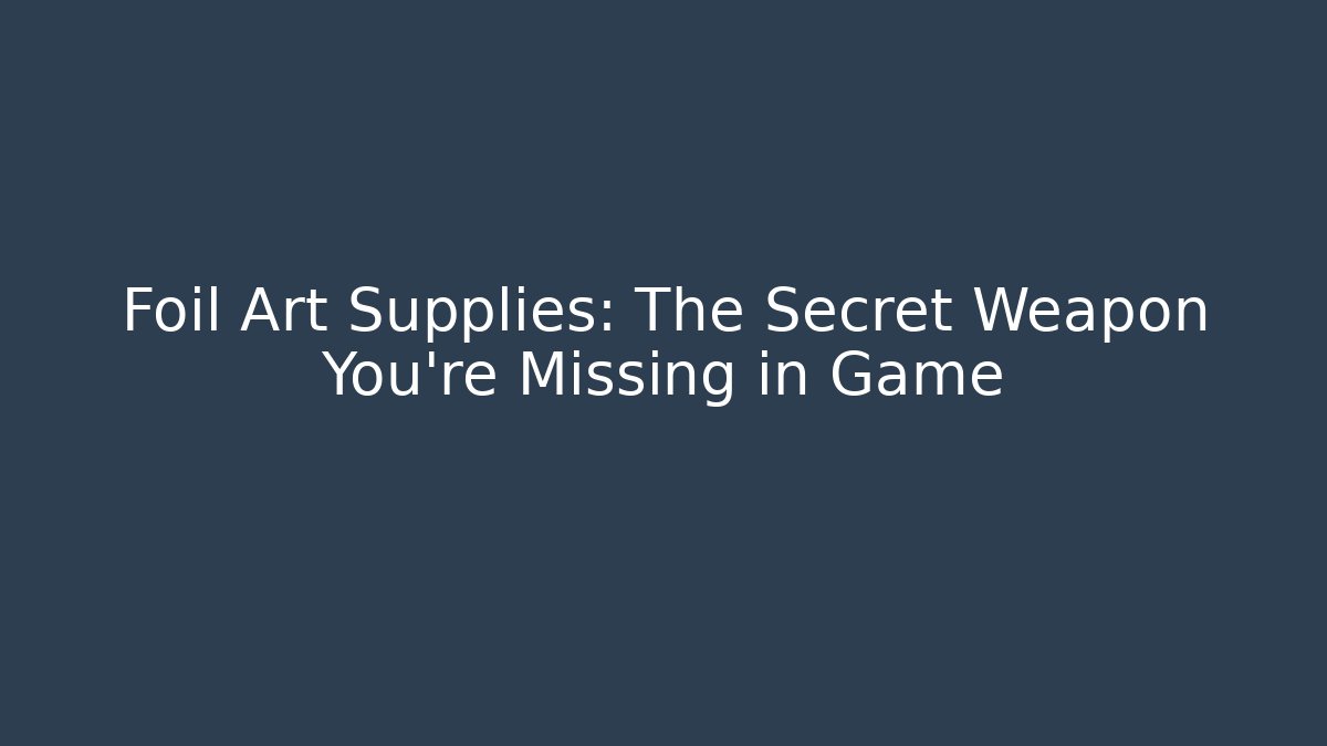 Foil Art Supplies: The Secret Weapon You're Missing in Game