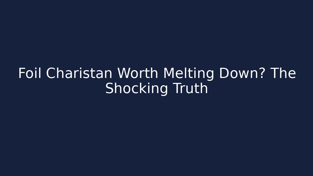 Foil Charistan Worth Melting Down? The Shocking Truth
