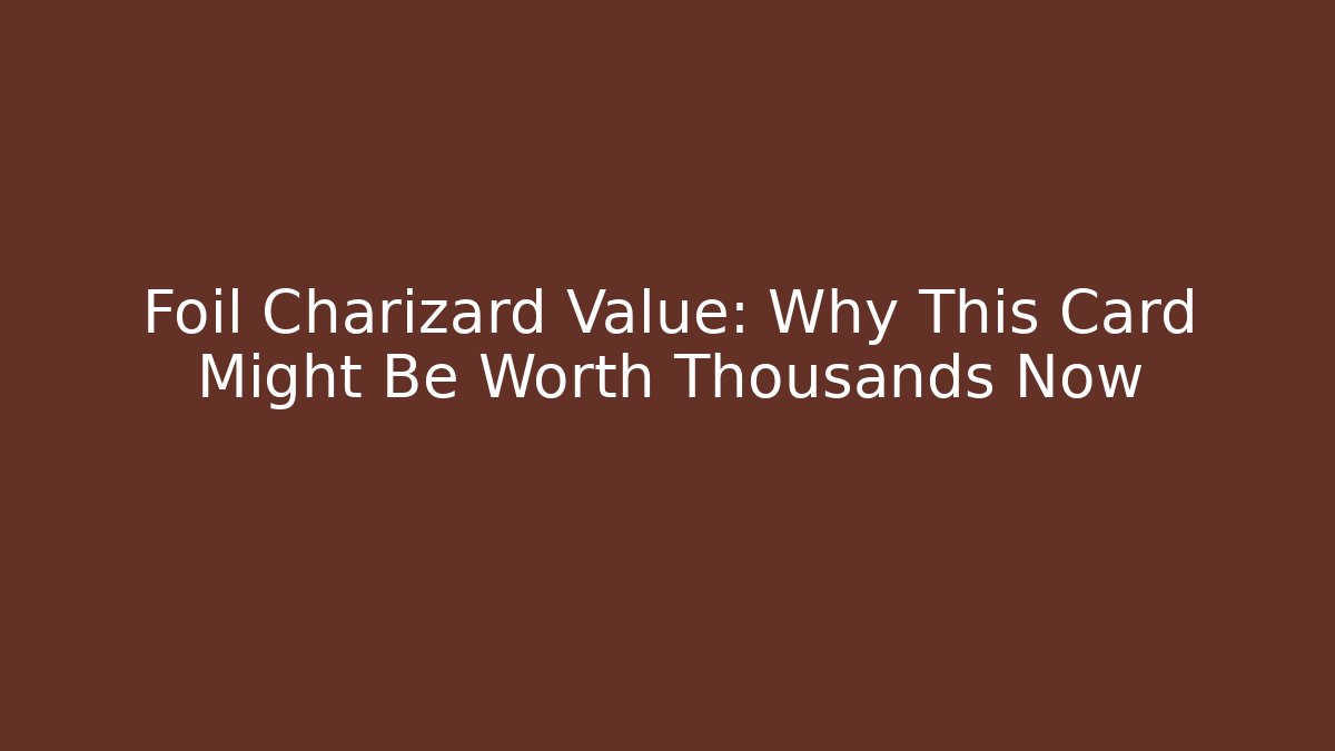 Foil Charizard Value: Why This Card Might Be Worth Thousands Now