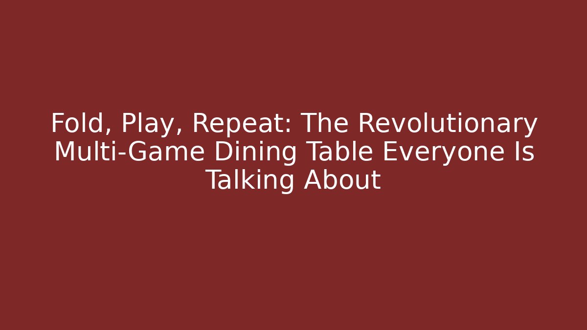 Fold, Play, Repeat: The Revolutionary Multi-Game Dining Table Everyone Is Talking About