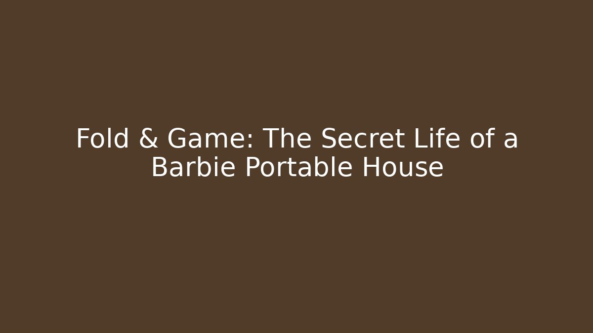 Fold & Game: The Secret Life of a Barbie Portable House