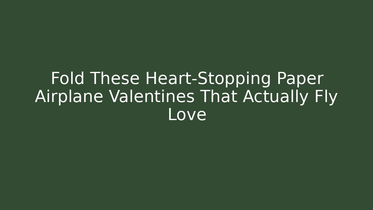 Fold These Heart-Stopping Paper Airplane Valentines That Actually Fly Love