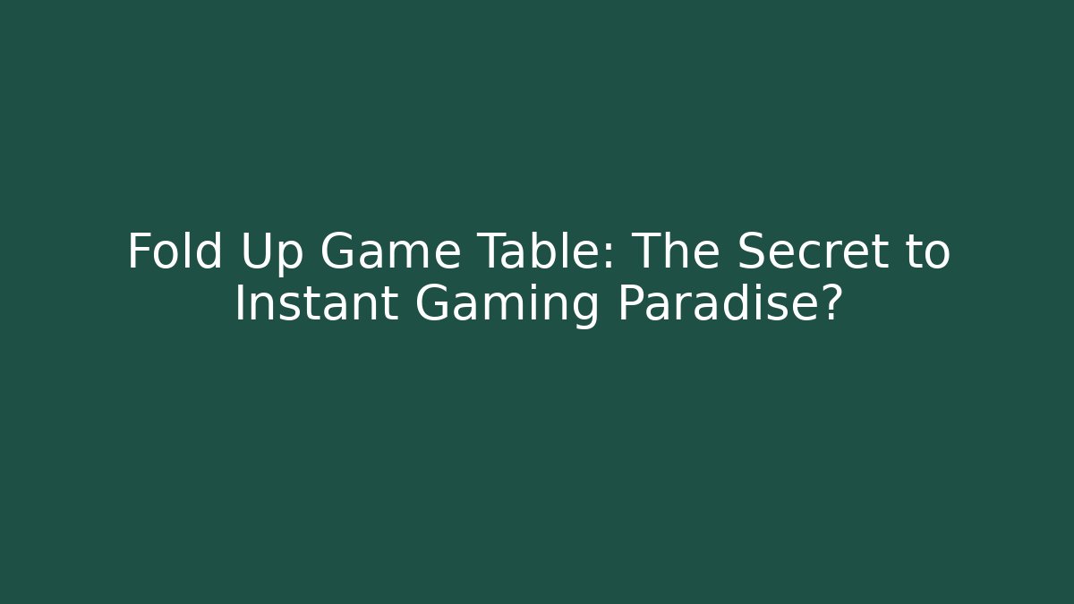 Fold Up Game Table: The Secret to Instant Gaming Paradise?