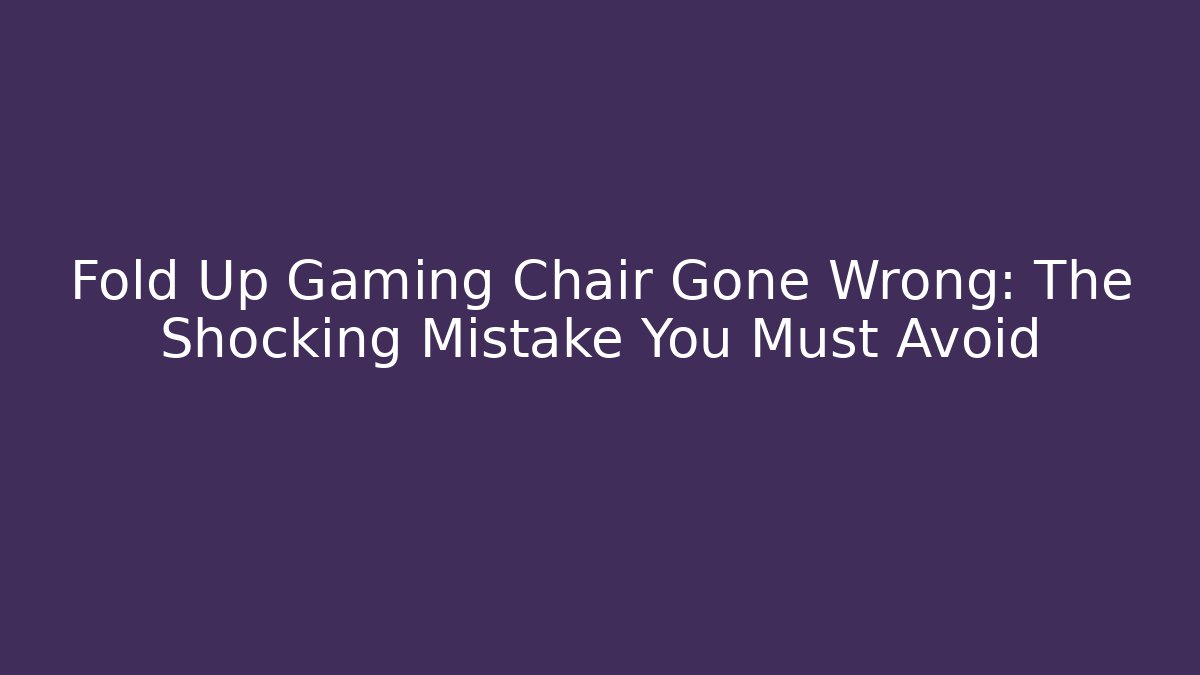 Fold Up Gaming Chair Gone Wrong: The Shocking Mistake You Must Avoid