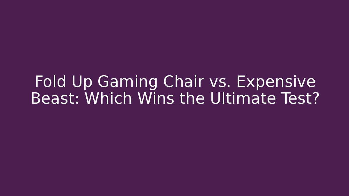 Fold Up Gaming Chair vs. Expensive Beast: Which Wins the Ultimate Test?