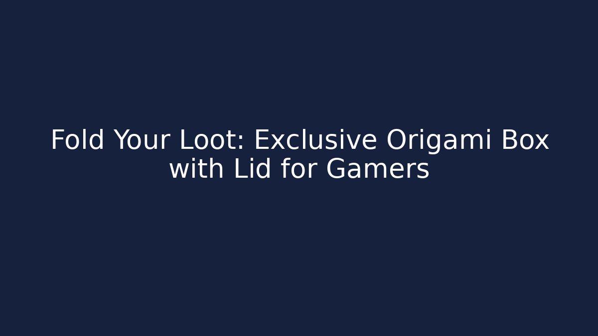 Fold Your Loot: Exclusive Origami Box with Lid for Gamers