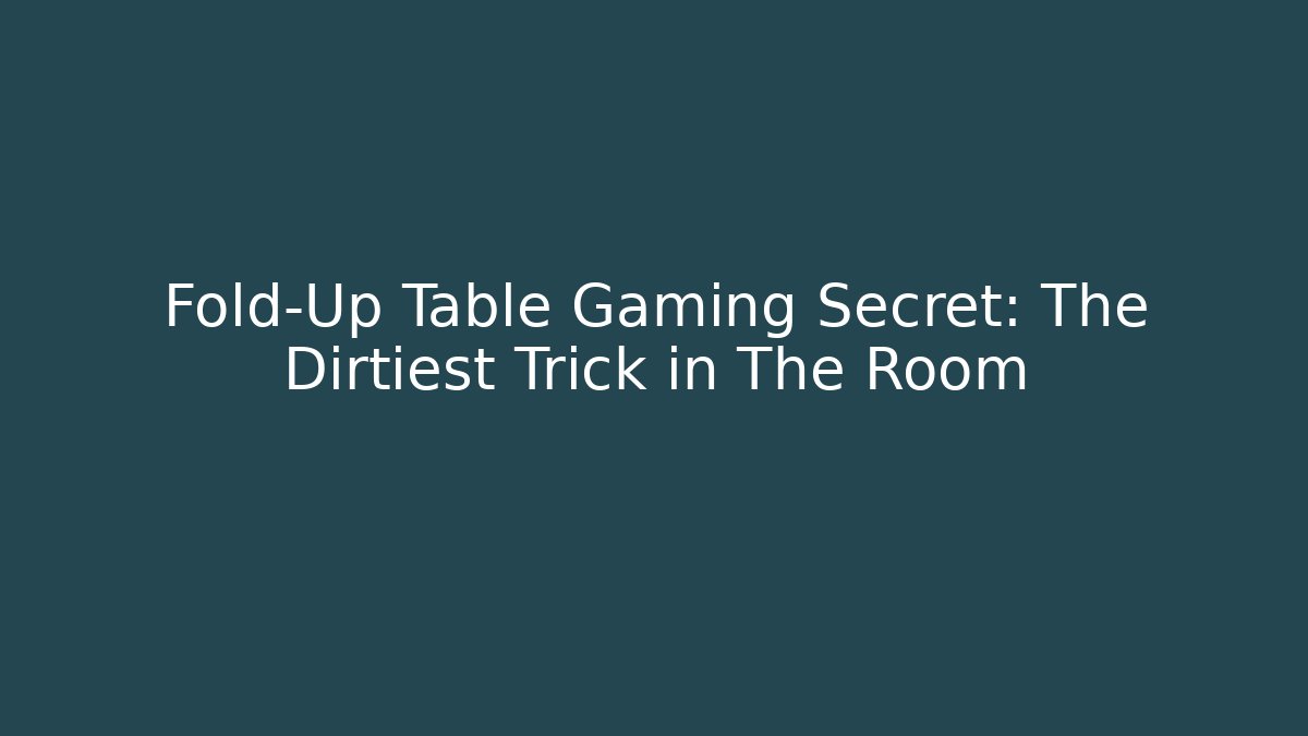 Fold-Up Table Gaming Secret: The Dirtiest Trick in The Room