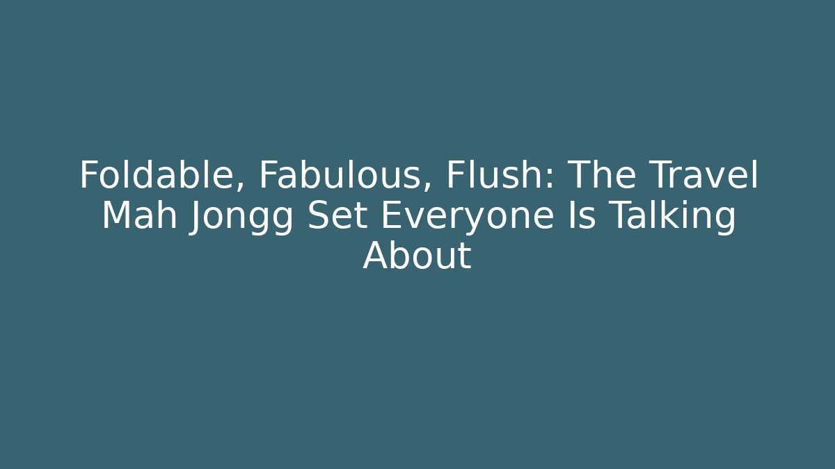 Foldable, Fabulous, Flush: The Travel Mah Jongg Set Everyone Is Talking About