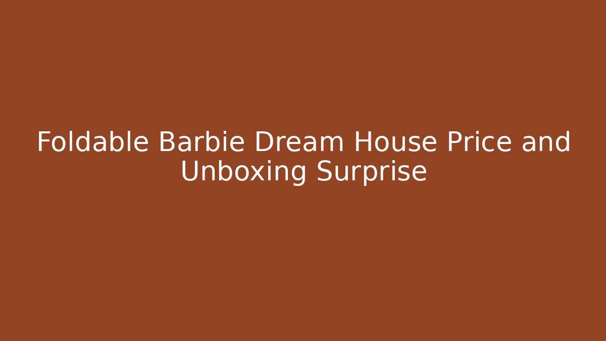 Foldable Barbie Dream House Price and Unboxing Surprise