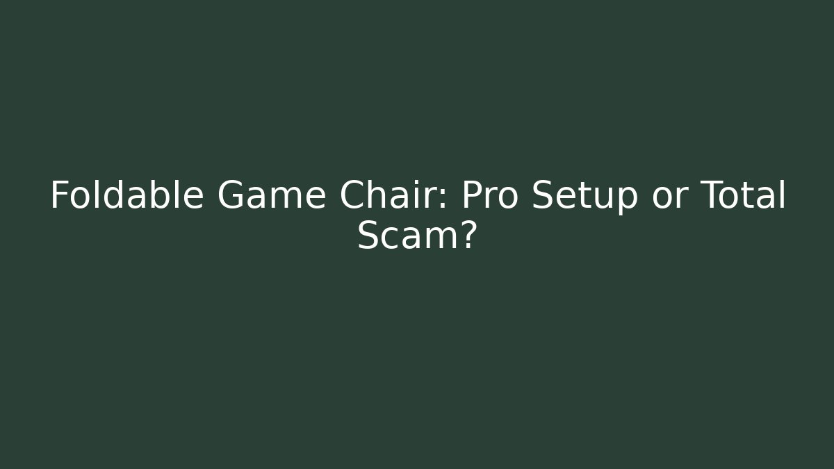 Foldable Game Chair: Pro Setup or Total Scam?